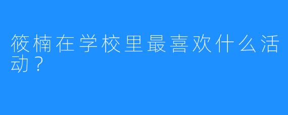 筱楠在学校里最喜欢什么活动?