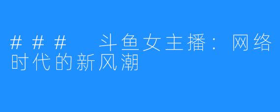 ### 斗鱼女主播:网络时代的新风潮