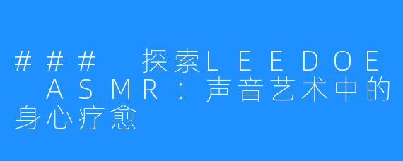 ### 探索LEEDOE ASMR:声音艺术中的身心疗愈