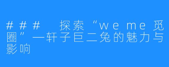 ### 探索“weme觅圈”—轩子巨二兔的魅力与影响