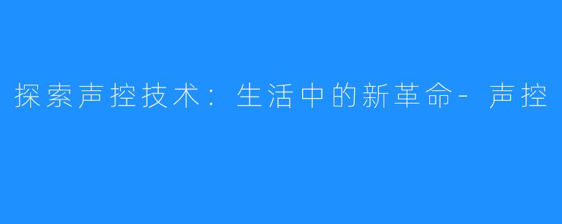 探索声控技术:生活中的新革命-声控
