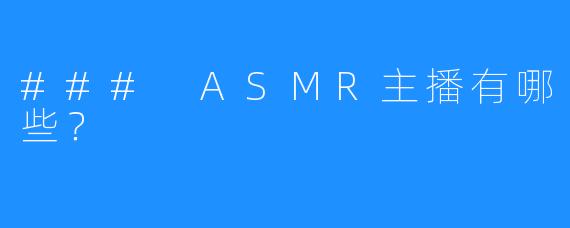 ### ASMR主播有哪些?