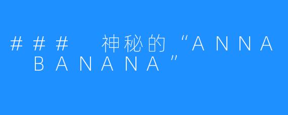 ### 神秘的“ANNA BANANA”