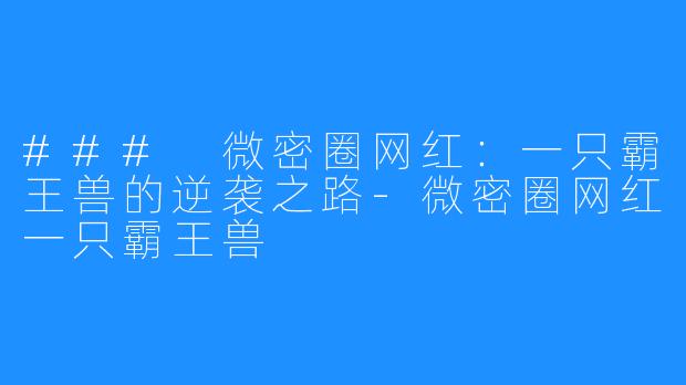 ### 微密圈网红:一只霸王兽的逆袭之路-微密圈网红一只霸王兽