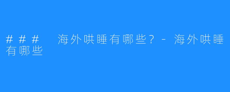 ### 海外哄睡有哪些?-海外哄睡有哪些