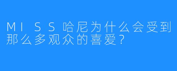 MISS哈尼为什么会受到那么多观众的喜爱?