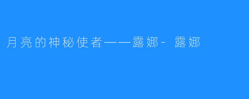 月亮的神秘使者——露娜-露娜