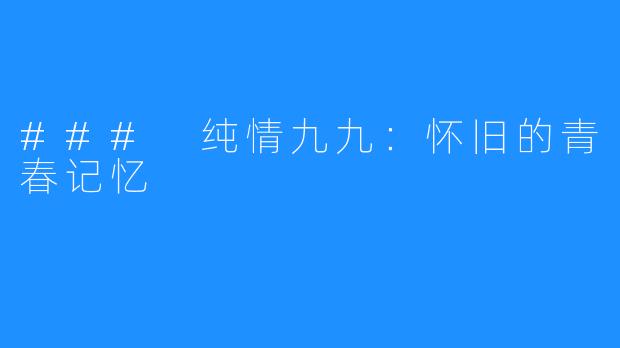 ### 纯情九九:怀旧的青春记忆