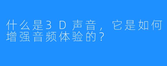 什么是3D声音,它是如何增强音频体验的?