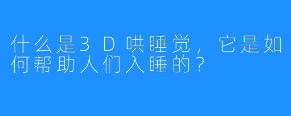 什么是3D哄睡觉,它是如何帮助人们入睡的?