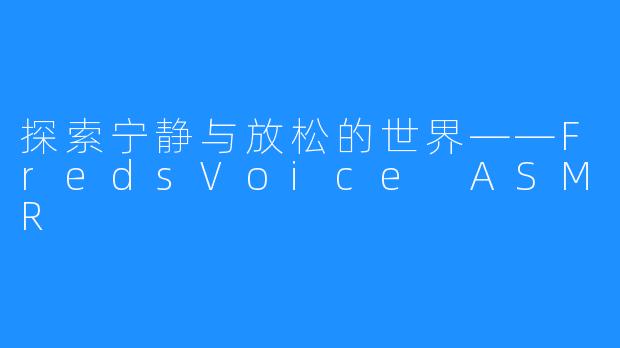 探索宁静与放松的世界——FredsVoice ASMR