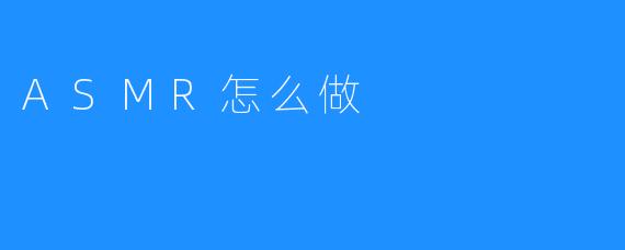 ASMR怎么做
