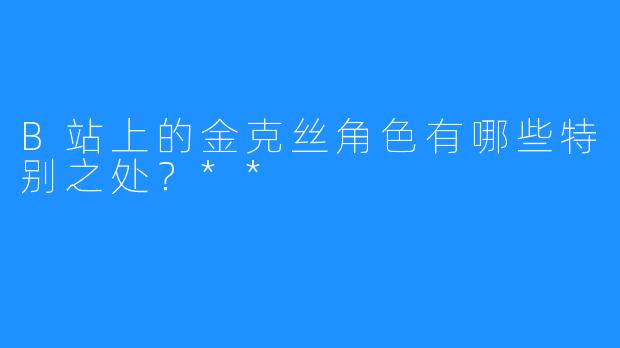 B站上的金克丝角色有哪些特别之处?**