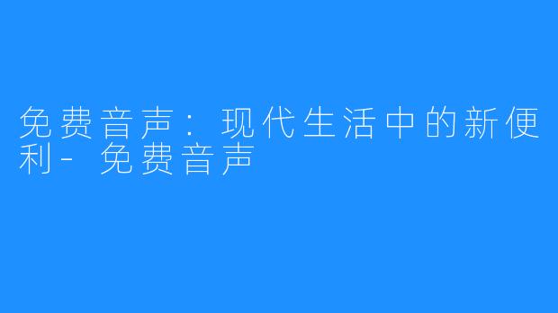 免费音声:现代生活中的新便利-免费音声