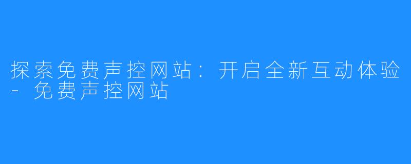探索免费声控网站:开启全新互动体验-免费声控网站