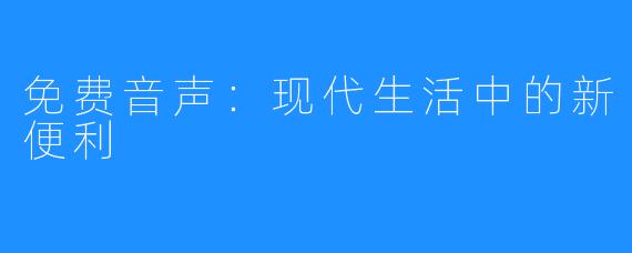 免费音声:现代生活中的新便利