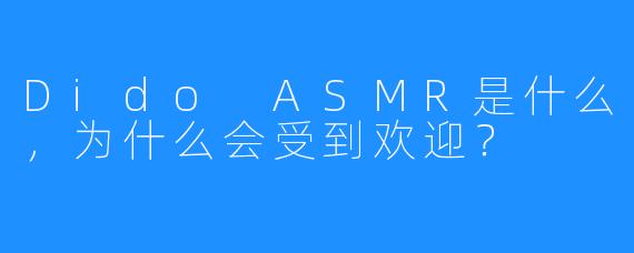 Dido ASMR是什么,为什么会受到欢迎?
