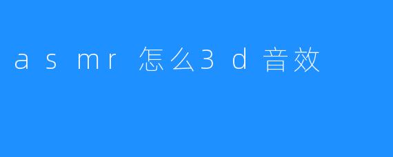 asmr怎么3d音效