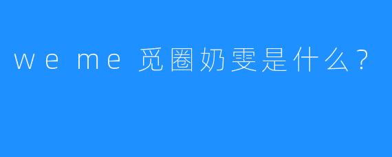 weme觅圈奶雯是什么?