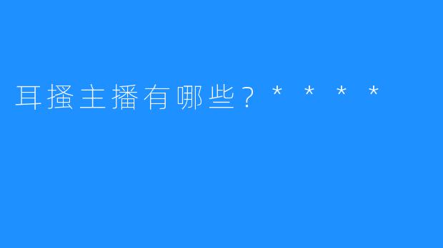 耳搔主播有哪些?****