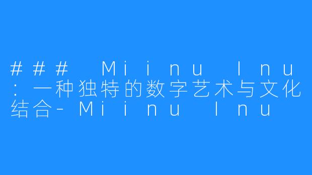 ### Miinu Inu:一种独特的数字艺术与文化结合-Miinu Inu