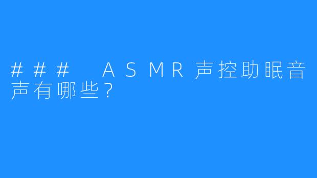 ### ASMR声控助眠音声有哪些?