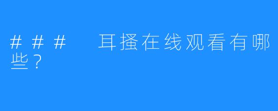### 耳搔在线观看有哪些?