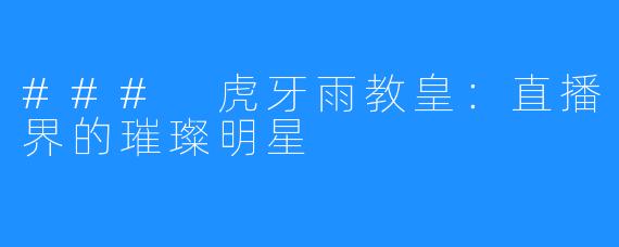 ### 虎牙雨教皇:直播界的璀璨明星