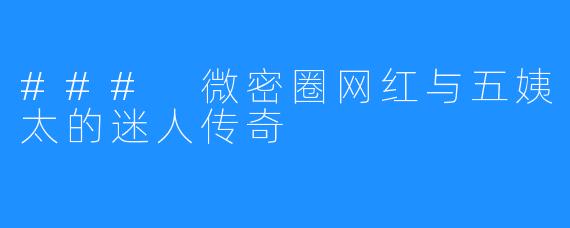 ### 微密圈网红与五姨太的迷人传奇