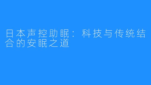 日本声控助眠:科技与传统结合的安眠之道