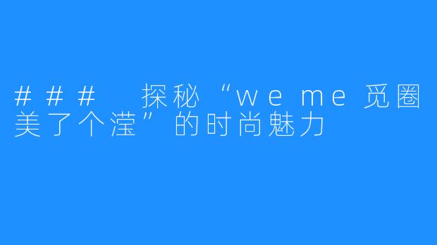 ### 探秘“weme觅圈美了个滢”的时尚魅力