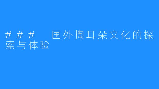 ### 国外掏耳朵文化的探索与体验