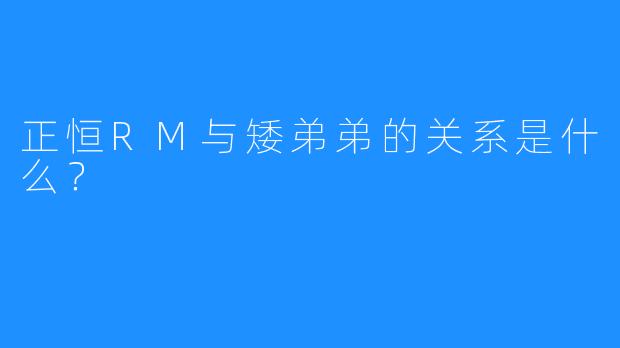 正恒RM与矮弟弟的关系是什么?
