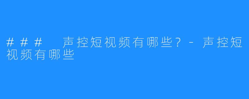 ### 声控短视频有哪些?-声控短视频有哪些