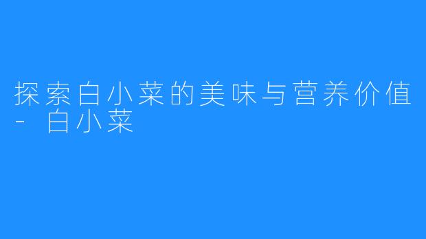 探索白小菜的美味与营养价值-白小菜