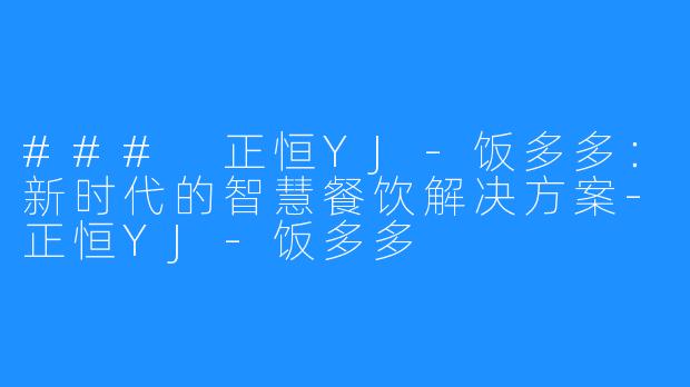### 正恒YJ-饭多多:新时代的智慧餐饮解决方案-正恒YJ-饭多多