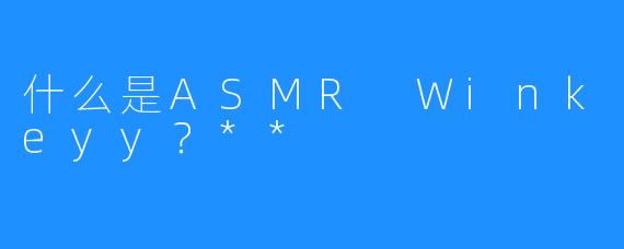 什么是ASMR Winkeyy?**