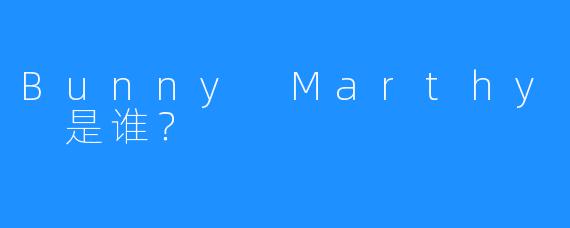 Bunny Marthy 是谁?