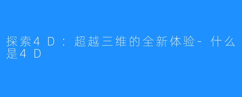 探索4D:超越三维的全新体验-什么是4D