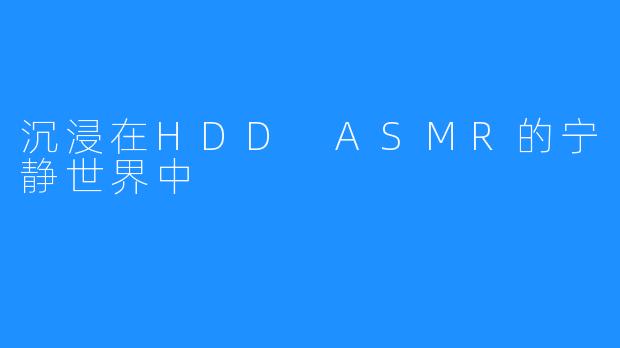 沉浸在HDD ASMR的宁静世界中