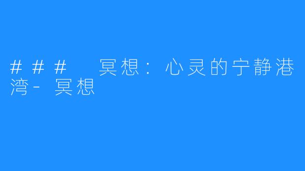 ### 冥想:心灵的宁静港湾-冥想