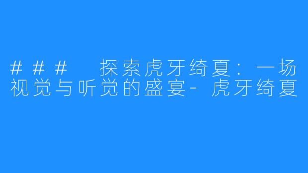 ### 探索虎牙绮夏:一场视觉与听觉的盛宴-虎牙绮夏