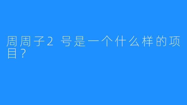 周周子2号是一个什么样的项目?