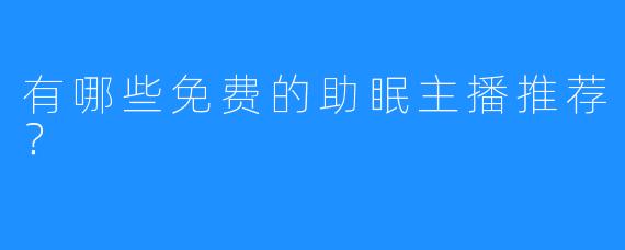 有哪些免费的助眠主播推荐?