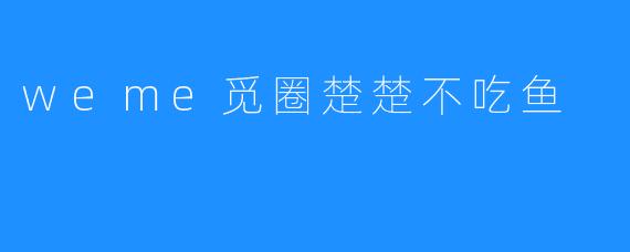 weme觅圈楚楚不吃鱼