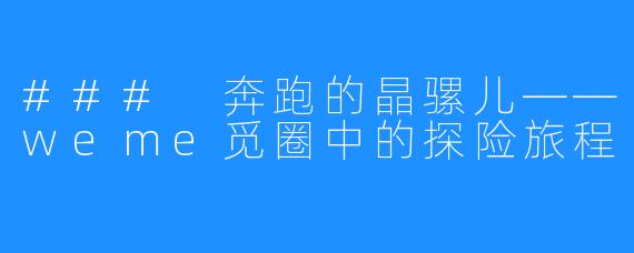 ### 奔跑的晶骡儿——weme觅圈中的探险旅程