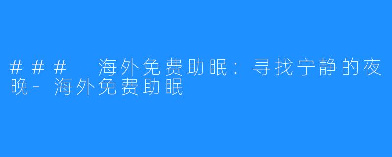 ### 海外免费助眠:寻找宁静的夜晚-海外免费助眠