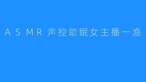 ASMR声控助眠女主播一渔
