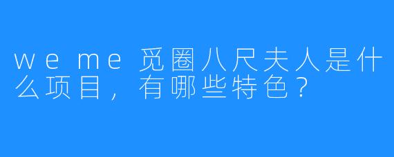 weme觅圈八尺夫人是什么项目,有哪些特色?
