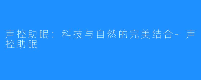 声控助眠:科技与自然的完美结合-声控助眠